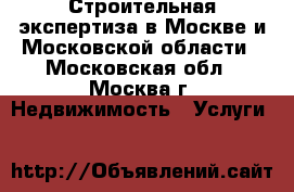 Строительная экспертиза в Москве и Московской области - Московская обл., Москва г. Недвижимость » Услуги   